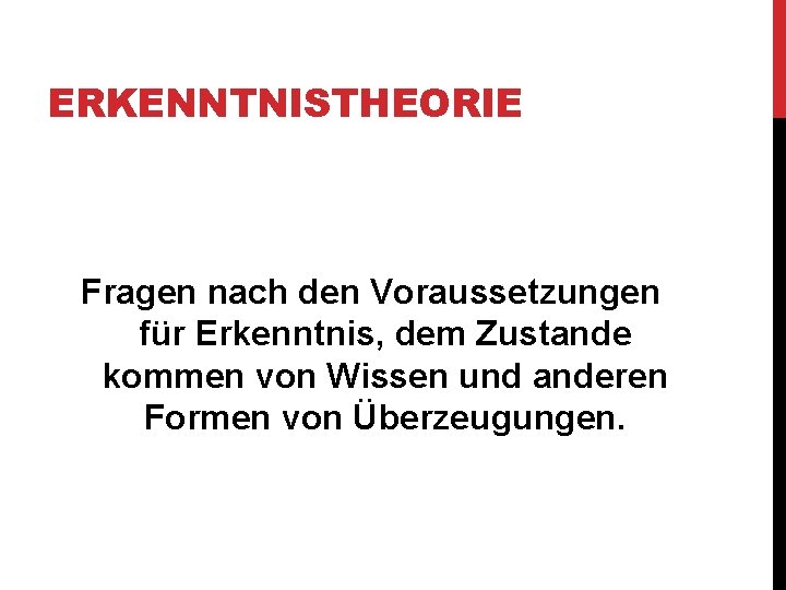 ERKENNTNISTHEORIE Fragen nach den Voraussetzungen für Erkenntnis, dem Zustande kommen von Wissen und anderen