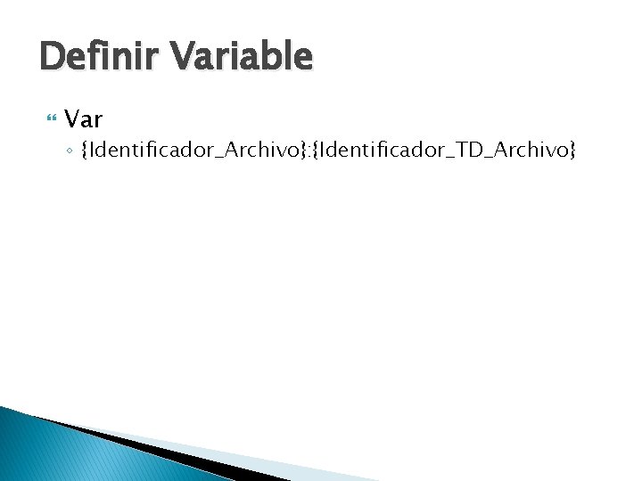 Definir Variable Var ◦ {Identificador_Archivo}: {Identificador_TD_Archivo} 