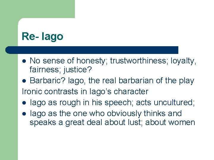 Re- Iago No sense of honesty; trustworthiness; loyalty, fairness; justice? l Barbaric? Iago, the