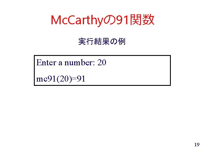 Mc. Carthyの 91関数 実行結果の例 Enter a number: 20 mc 91(20)=91 19 