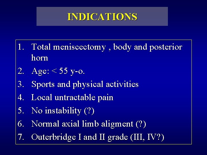 INDICATIONS 1. Total meniscectomy , body and posterior horn 2. Age: < 55 y-o.