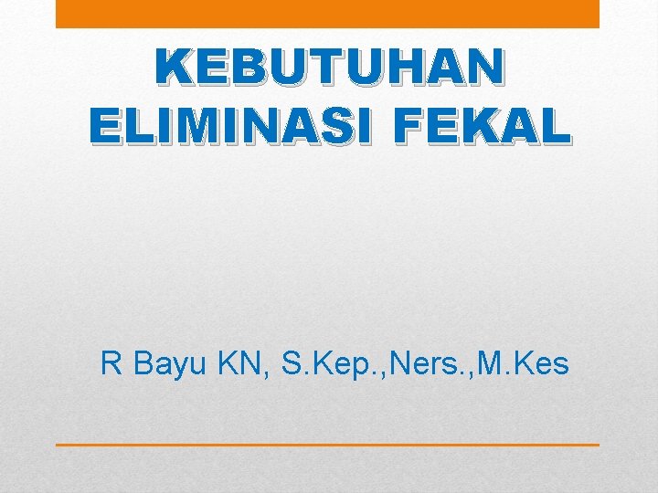 KEBUTUHAN ELIMINASI FEKAL R Bayu KN, S. Kep. , Ners. , M. Kes 