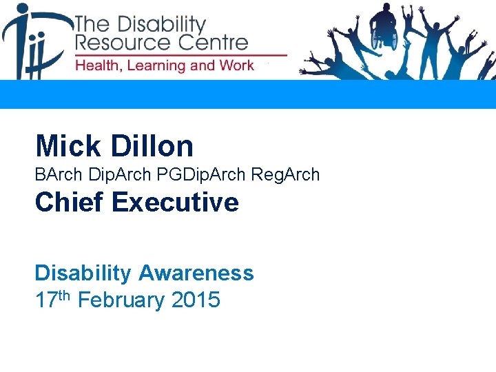 Mick Dillon BArch Dip. Arch PGDip. Arch Reg. Arch Chief Executive. Disability Awareness 17