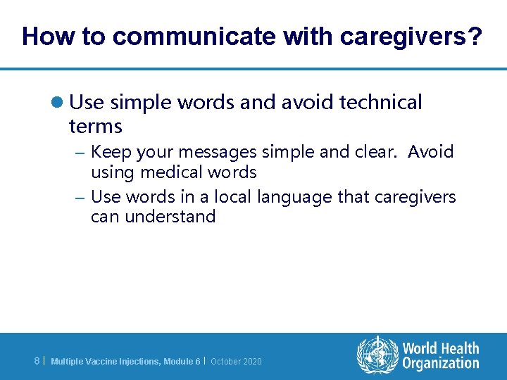 How to communicate with caregivers? l Use simple words and avoid technical terms –