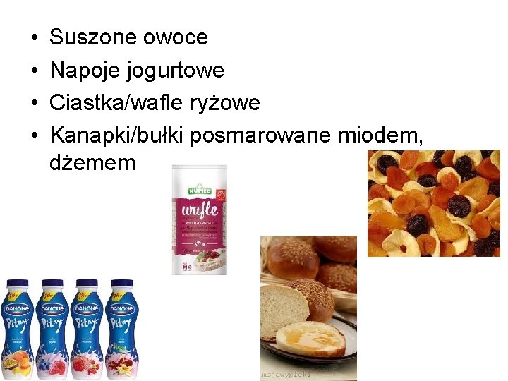 • • Suszone owoce Napoje jogurtowe Ciastka/wafle ryżowe Kanapki/bułki posmarowane miodem, dżemem • • Suszone owoce Napoje jogurtowe Ciastka/wafle ryżowe Kanapki/bułki posmarowane miodem, dżemem