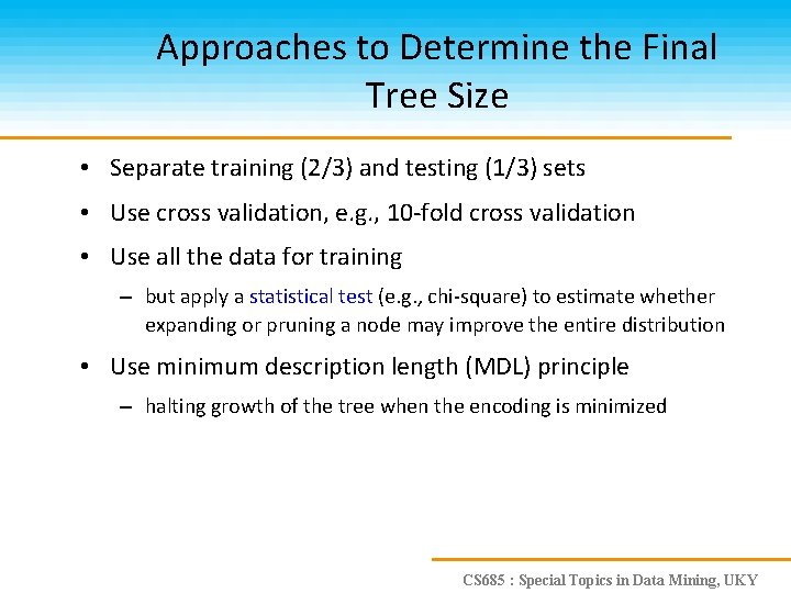 Approaches to Determine the Final Tree Size • Separate training (2/3) and testing (1/3)