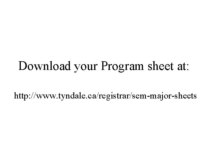Download your Program sheet at: http: //www. tyndale. ca/registrar/sem-major-sheets Download your Program sheet at: http: //www. tyndale. ca/registrar/sem-major-sheets