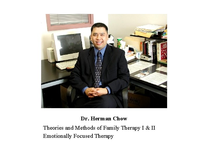 Dr. Herman Chow Theories and Methods of Family Therapy I & II Emotionally Focused Dr. Herman Chow Theories and Methods of Family Therapy I & II Emotionally Focused