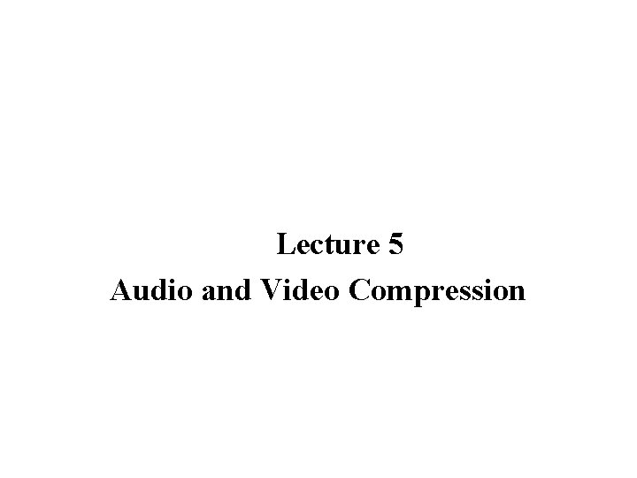 Lecture 5 Audio and Video Compression 
