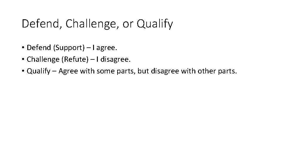 Defend, Challenge, or Qualify • Defend (Support) – I agree. • Challenge (Refute) –