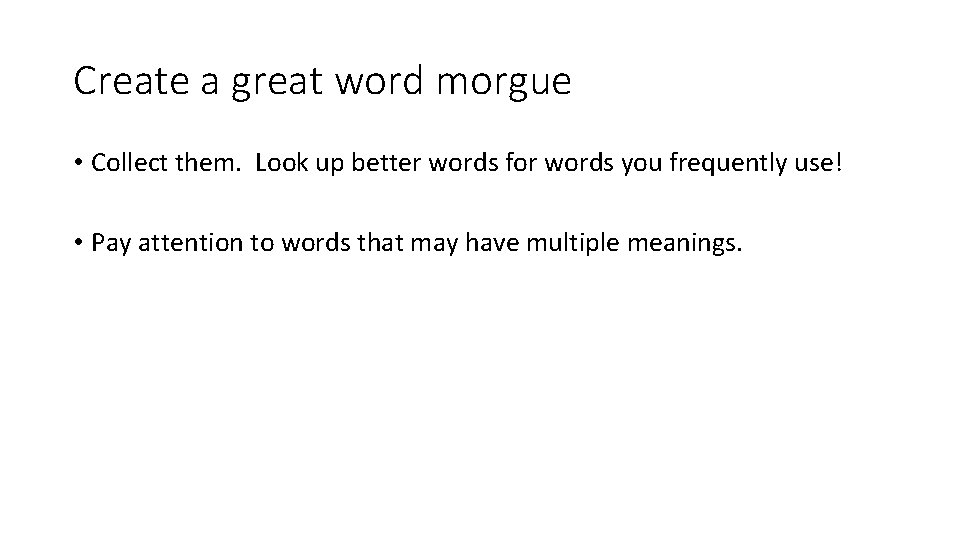 Create a great word morgue • Collect them. Look up better words for words