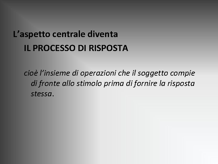 L’aspetto centrale diventa IL PROCESSO DI RISPOSTA cioè l’insieme di operazioni che il soggetto L’aspetto centrale diventa IL PROCESSO DI RISPOSTA cioè l’insieme di operazioni che il soggetto