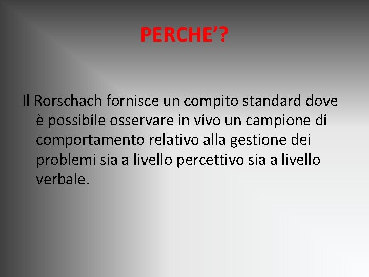 PERCHE’? Il Rorschach fornisce un compito standard dove è possibile osservare in vivo un PERCHE’? Il Rorschach fornisce un compito standard dove è possibile osservare in vivo un