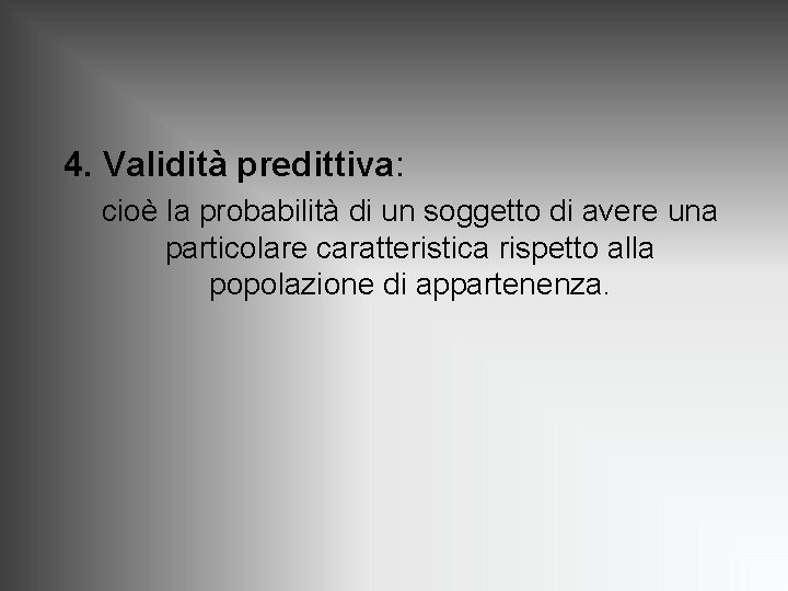 4. Validità predittiva: cioè la probabilità di un soggetto di avere una particolare caratteristica 4. Validità predittiva: cioè la probabilità di un soggetto di avere una particolare caratteristica