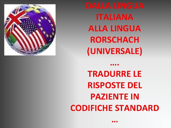 DALLA LINGUA ITALIANA ALLA LINGUA RORSCHACH (UNIVERSALE) …. TRADURRE LE RISPOSTE DEL PAZIENTE IN DALLA LINGUA ITALIANA ALLA LINGUA RORSCHACH (UNIVERSALE) …. TRADURRE LE RISPOSTE DEL PAZIENTE IN