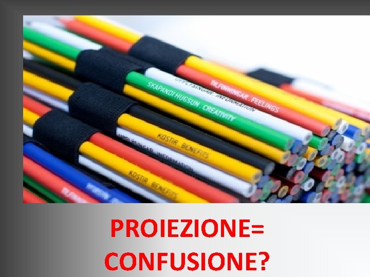 PROIEZIONE= CONFUSIONE? PROIEZIONE= CONFUSIONE?