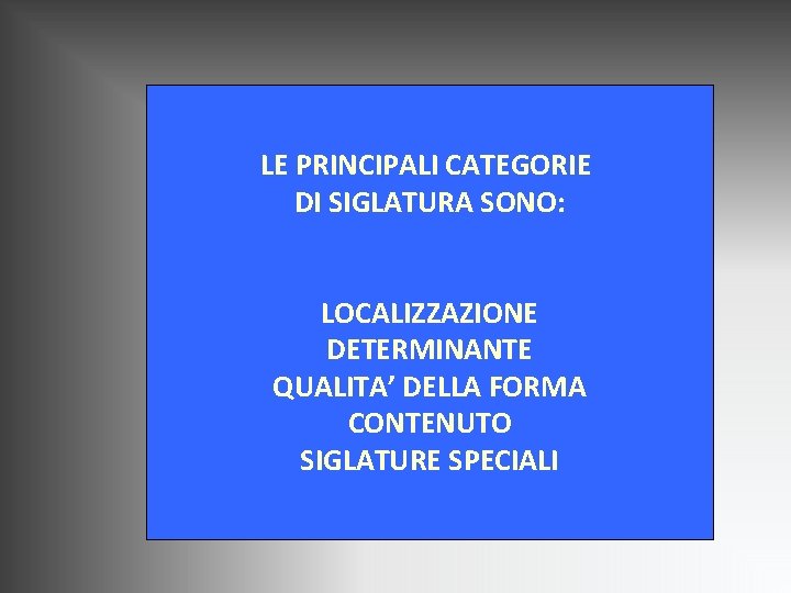 LE PRINCIPALI CATEGORIE DI SIGLATURA SONO: LOCALIZZAZIONE DETERMINANTE QUALITA’ DELLA FORMA CONTENUTO SIGLATURE SPECIALI LE PRINCIPALI CATEGORIE DI SIGLATURA SONO: LOCALIZZAZIONE DETERMINANTE QUALITA’ DELLA FORMA CONTENUTO SIGLATURE SPECIALI