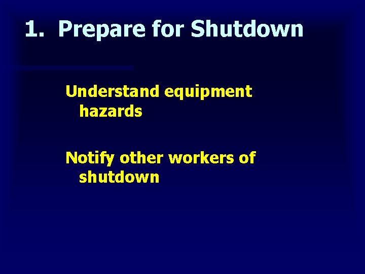 1. Prepare for Shutdown Understand equipment hazards Notify other workers of shutdown 
