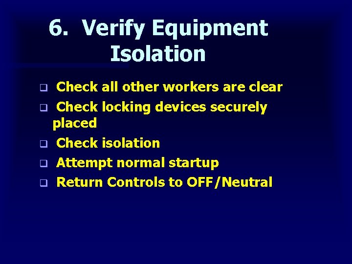 6. Verify Equipment Isolation Check all other workers are clear q Check locking devices