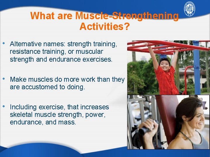 What are Muscle-Strengthening Activities? • Alternative names: strength training, resistance training, or muscular strength