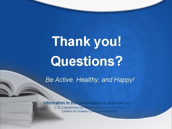 Thank you! Questions? Be Active, Healthy, and Happy! Information in this presentation is provided