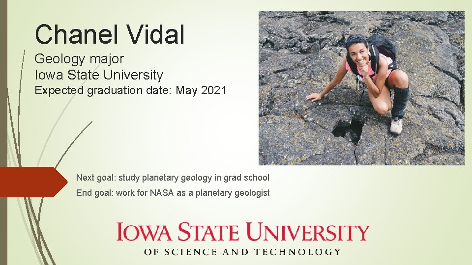Chanel Vidal Geology major Iowa State University Expected graduation date: May 2021 Next goal: