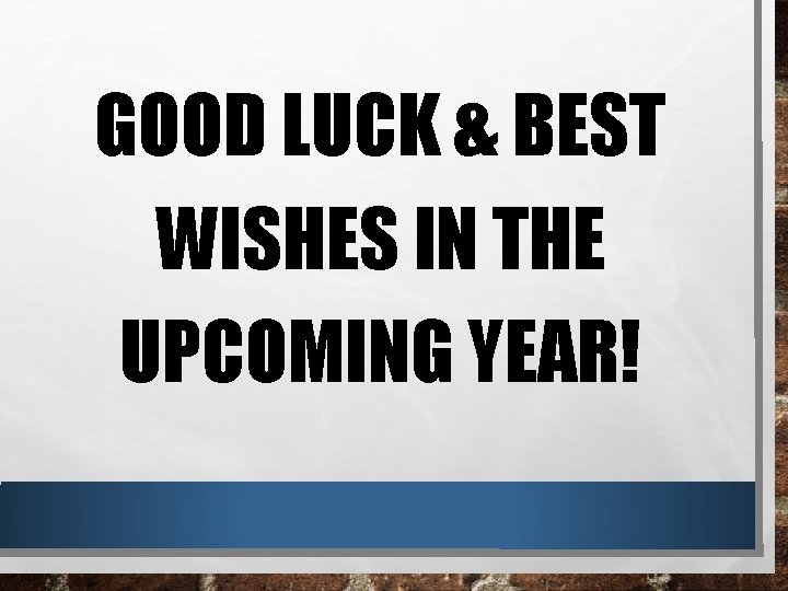 GOOD LUCK & BEST WISHES IN THE UPCOMING YEAR! 