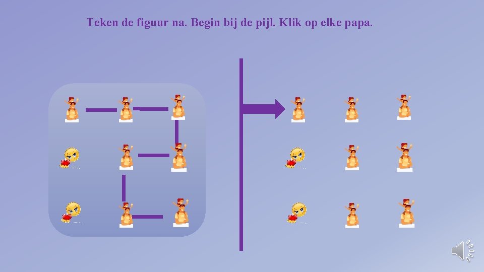 Teken de figuur na. Begin bij de pijl. Klik op elke papa. 