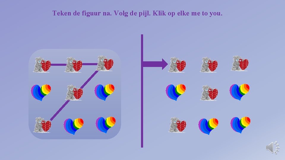 Teken de figuur na. Volg de pijl. Klik op elke me to you. 