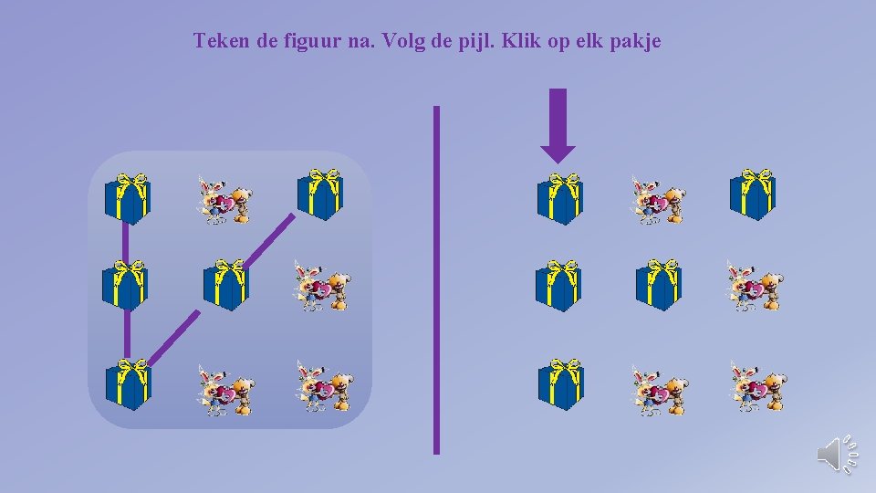 Teken de figuur na. Volg de pijl. Klik op elk pakje 