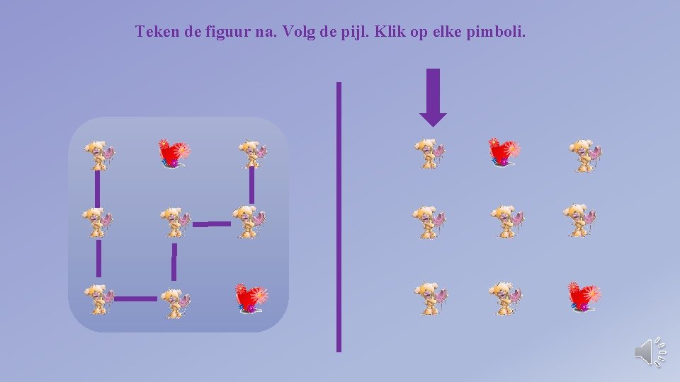 Teken de figuur na. Volg de pijl. Klik op elke pimboli. 