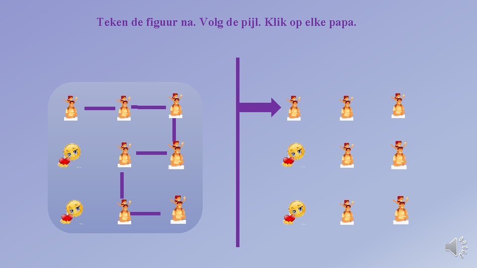 Teken de figuur na. Volg de pijl. Klik op elke papa. 