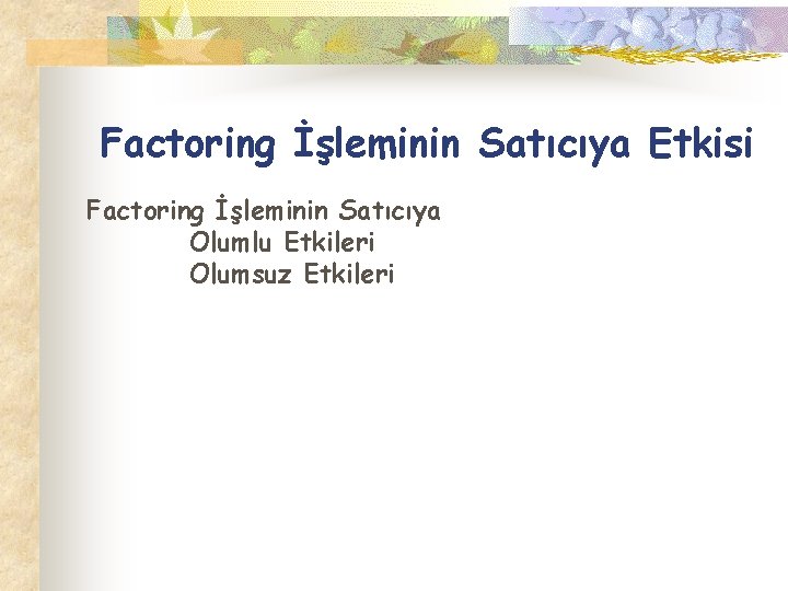 Factoring İşleminin Satıcıya Etkisi Factoring İşleminin Satıcıya Olumlu Etkileri Olumsuz Etkileri 