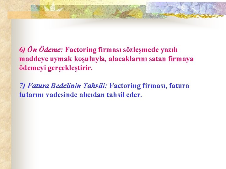 6) Ön Ödeme: Factoring firması sözleşmede yazılı maddeye uymak koşuluyla, alacaklarını satan firmaya ödemeyi