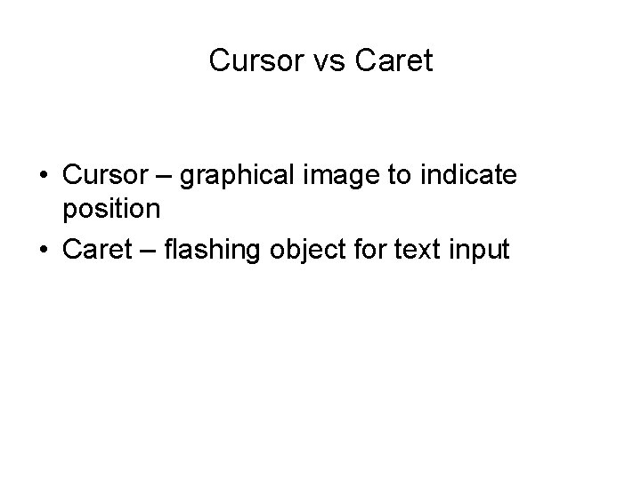 Cursor vs Caret • Cursor – graphical image to indicate position • Caret –