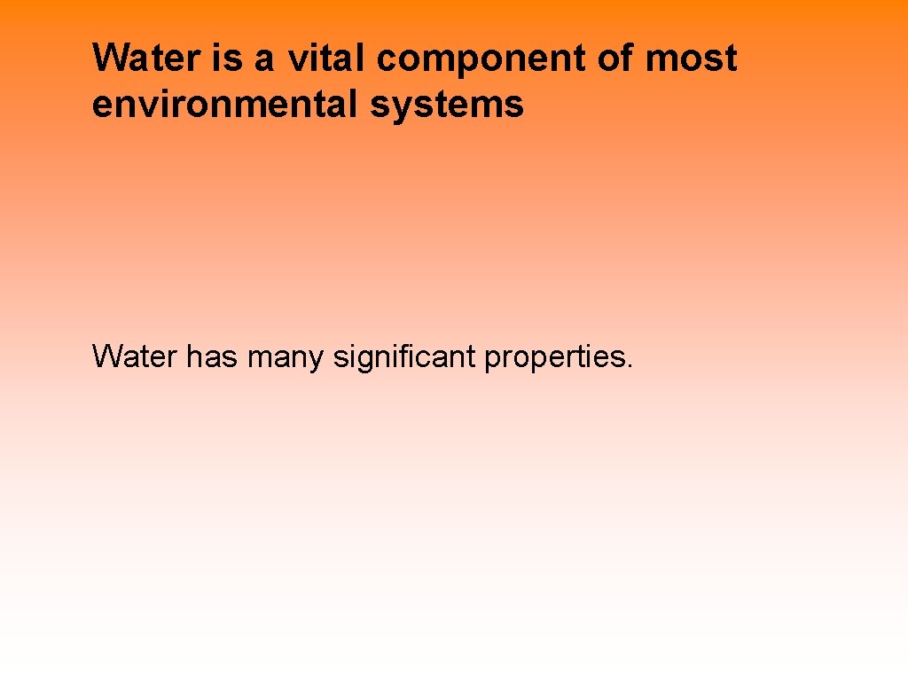 Water is a vital component of most environmental systems Water has many significant properties.