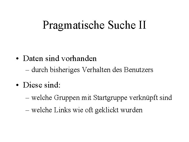 Pragmatische Suche II • Daten sind vorhanden – durch bisheriges Verhalten des Benutzers •