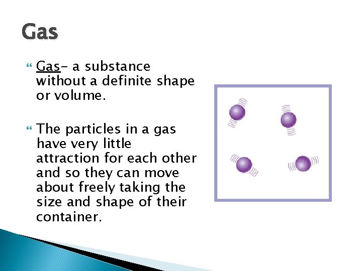 Gas Gas- a substance without a definite shape or volume. The particles in a