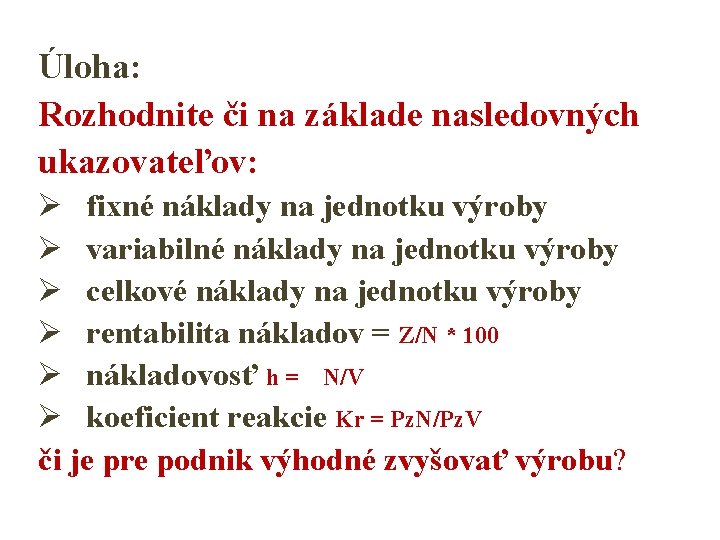 Úloha: Rozhodnite či na základe nasledovných ukazovateľov: Ø fixné náklady na jednotku výroby Ø