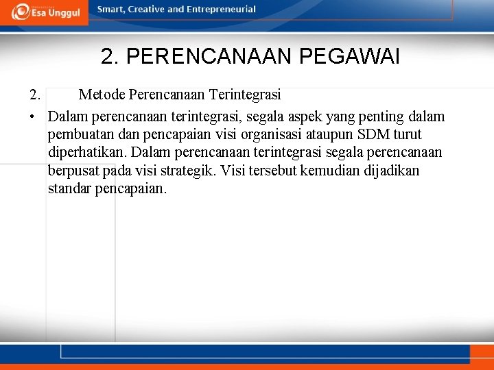 2. PERENCANAAN PEGAWAI 2. Metode Perencanaan Terintegrasi • Dalam perencanaan terintegrasi, segala aspek yang