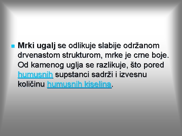 n Mrki ugalj se odlikuje slabije održanom drvenastom strukturom, mrke je crne boje. Od