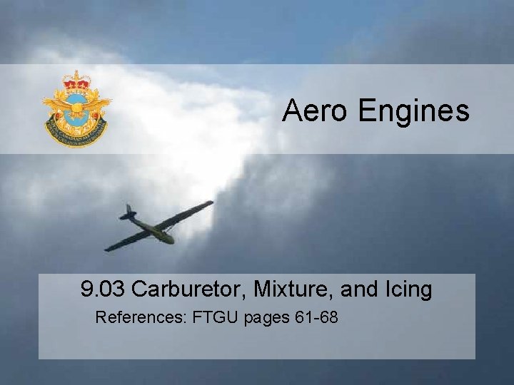 Aero Engines 9. 03 Carburetor, Mixture, and Icing References: FTGU pages 61 -68 