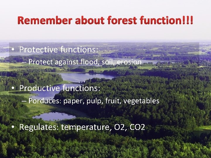 Remember about forest function!!! • Protective functions: – Protect against flood, soil, erosion •