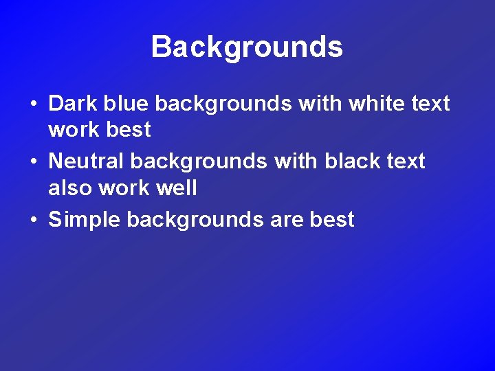 Backgrounds • Dark blue backgrounds with white text work best • Neutral backgrounds with