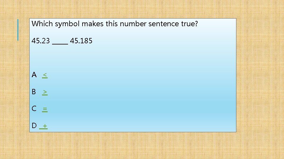 Which symbol makes this number sentence true? 45. 23 _____ 45. 185 A <