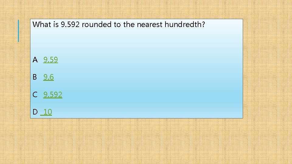 What is 9. 592 rounded to the nearest hundredth? A 9. 59 B 9.