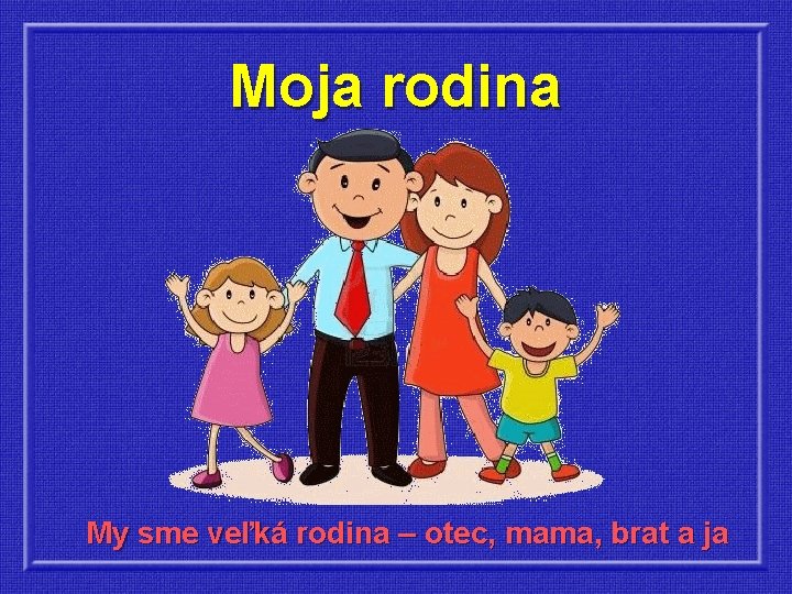Moja rodina My sme veľká rodina – otec, mama, brat a ja 