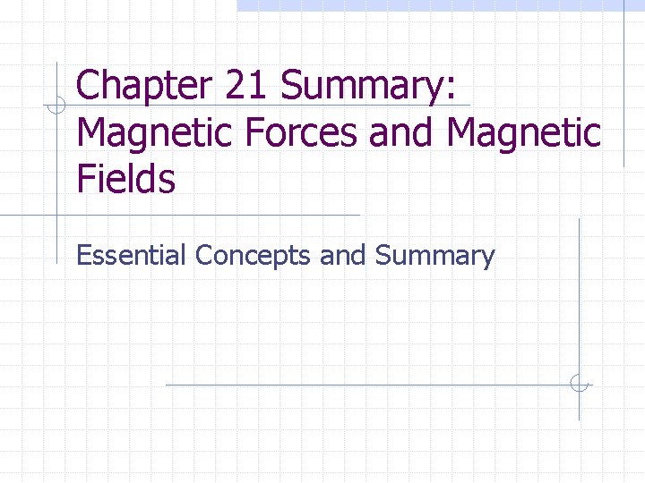 Chapter 21 Summary: Magnetic Forces and Magnetic Fields Essential Concepts and Summary 
