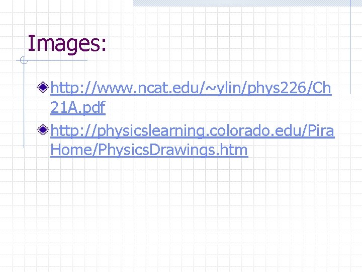 Images: http: //www. ncat. edu/~ylin/phys 226/Ch 21 A. pdf http: //physicslearning. colorado. edu/Pira Home/Physics.