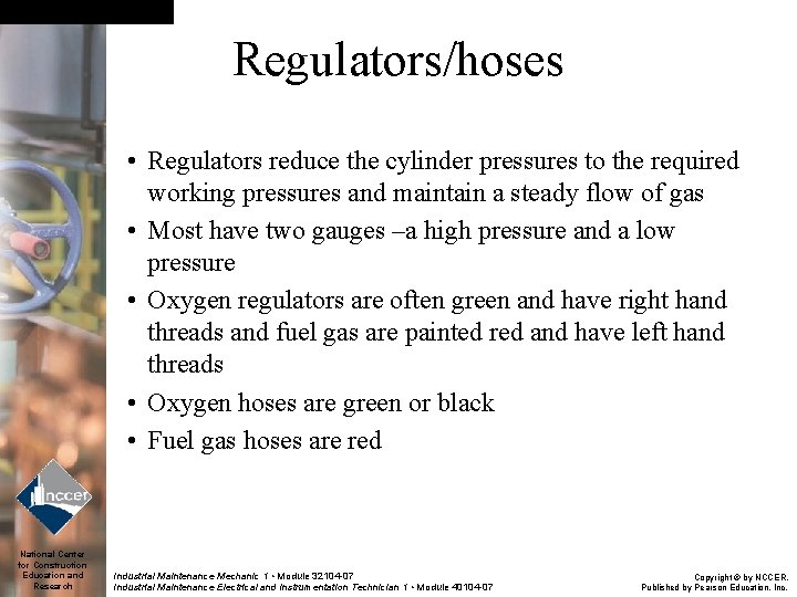 Regulators/hoses • Regulators reduce the cylinder pressures to the required working pressures and maintain